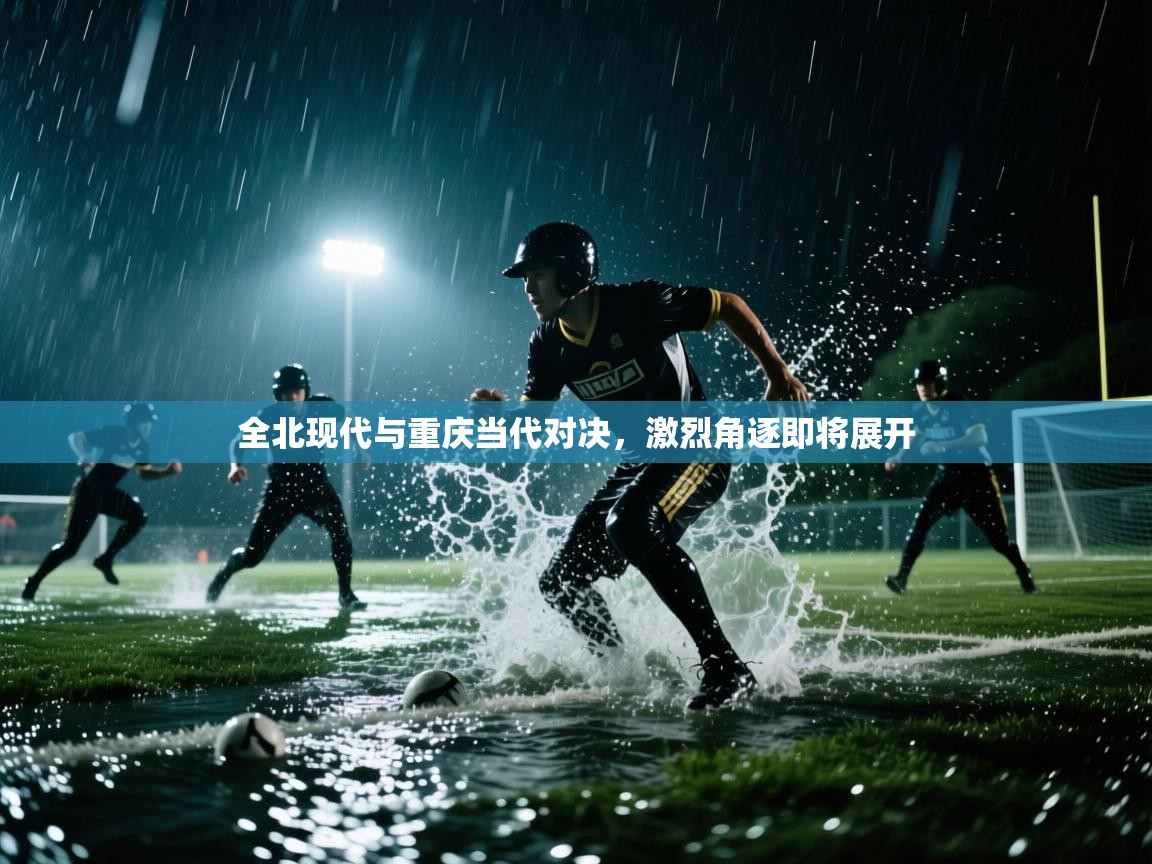 全北现代与重庆当代对决，激烈角逐即将展开