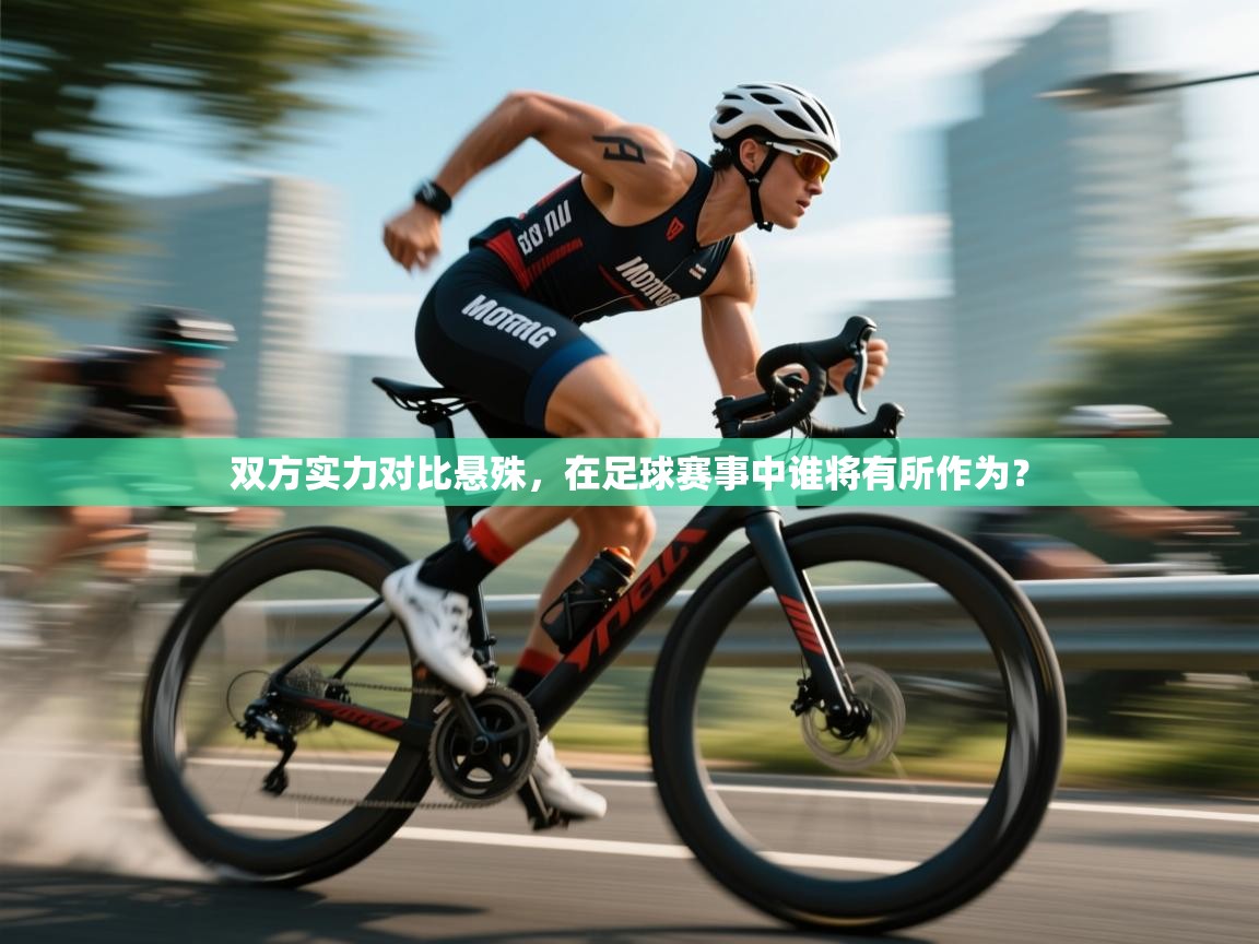 双方实力对比悬殊，在足球赛事中谁将有所作为？