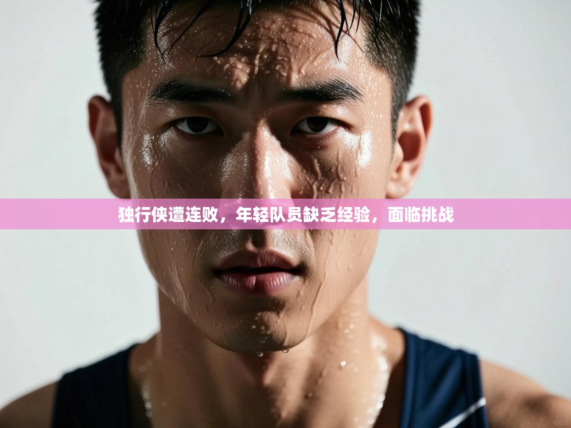 独行侠遭连败，年轻队员缺乏经验，面临挑战