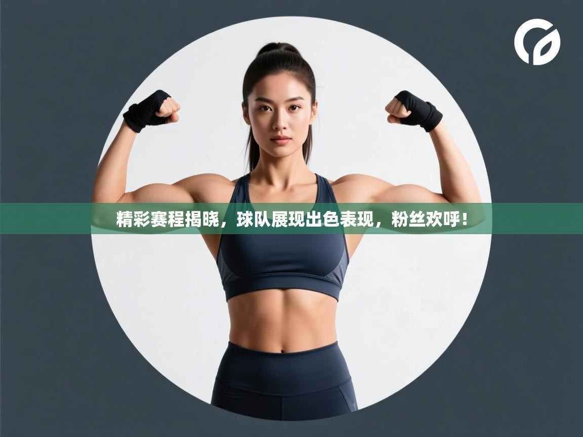 精彩赛程揭晓，球队展现出色表现，粉丝欢呼！
