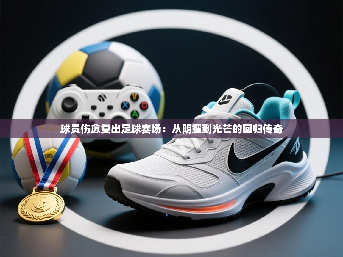 球员伤愈复出足球赛场：从阴霾到光芒的回归传奇  第2张