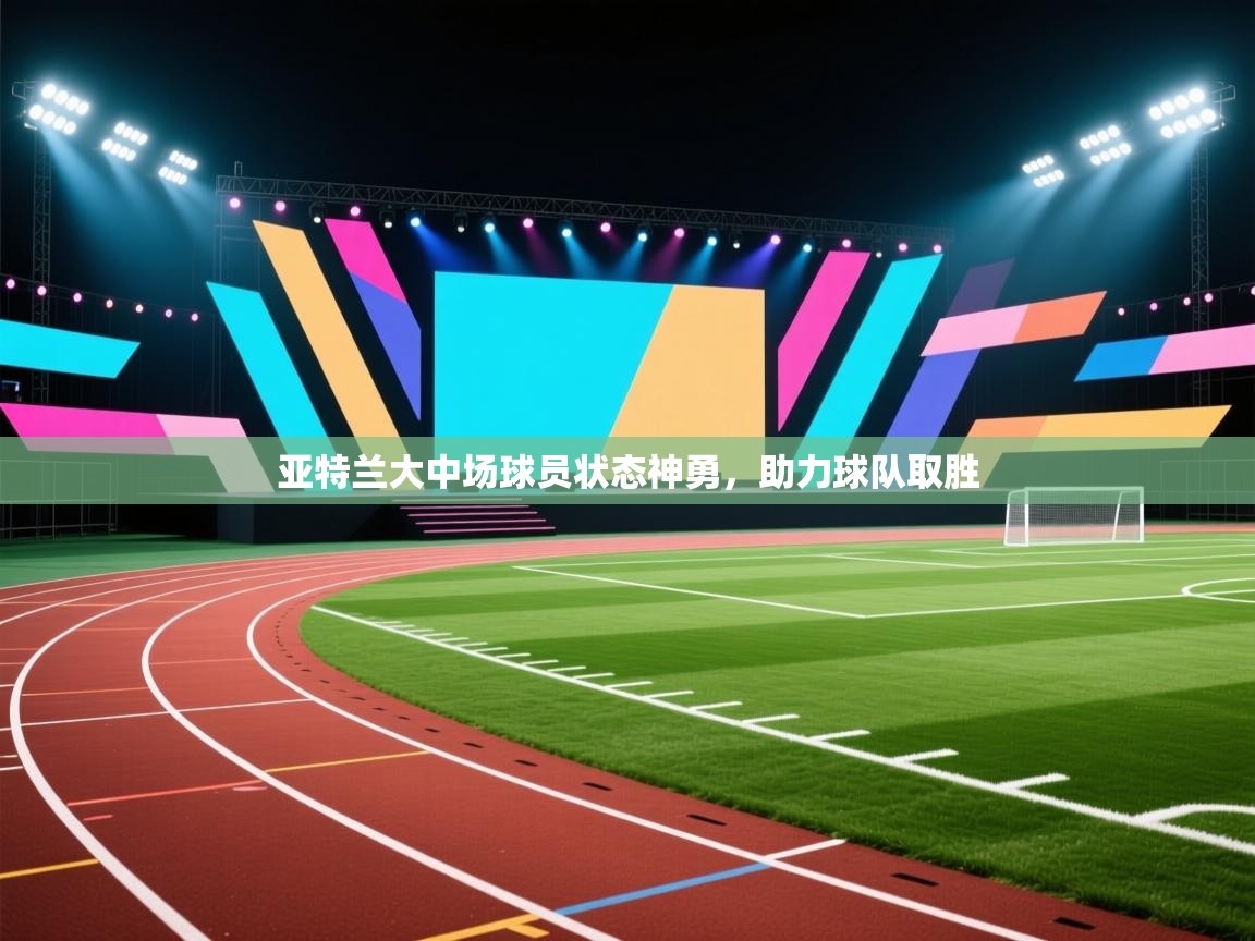 亚特兰大中场球员状态神勇,助力球队取胜 第1张