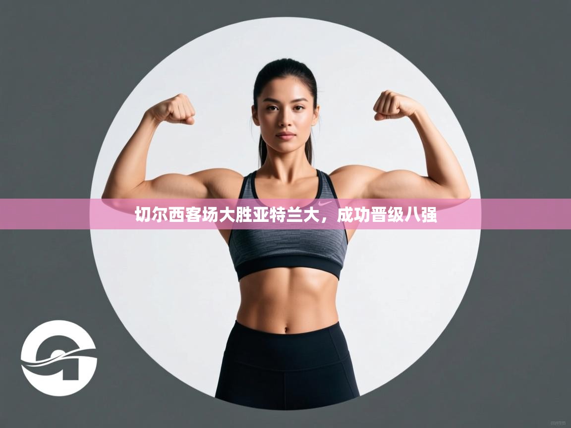 切尔西客场大胜亚特兰大，成功晋级八强