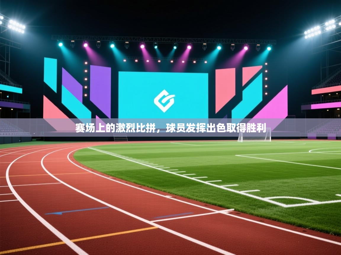 赛场上的激烈比拼，球员发挥出色取得胜利