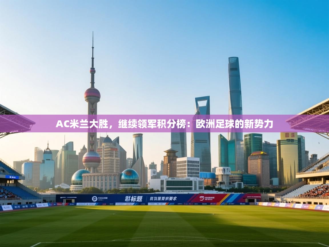 AC米兰大胜，继续领军积分榜：欧洲足球的新势力